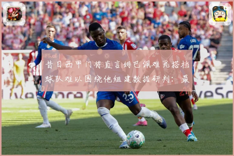 昔日西甲门将直言姆巴佩难觅搭档球队难以围绕他组建数据研判：最新赛事动态与深度分析