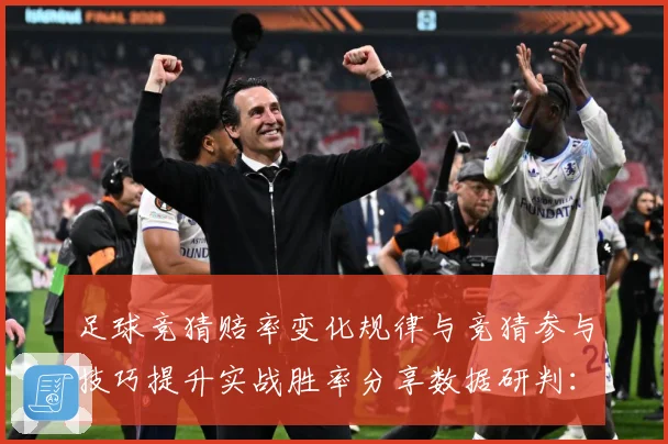 足球竞猜赔率变化规律与竞猜参与技巧提升实战胜率分享数据研判：最新赛事动态与深度分析