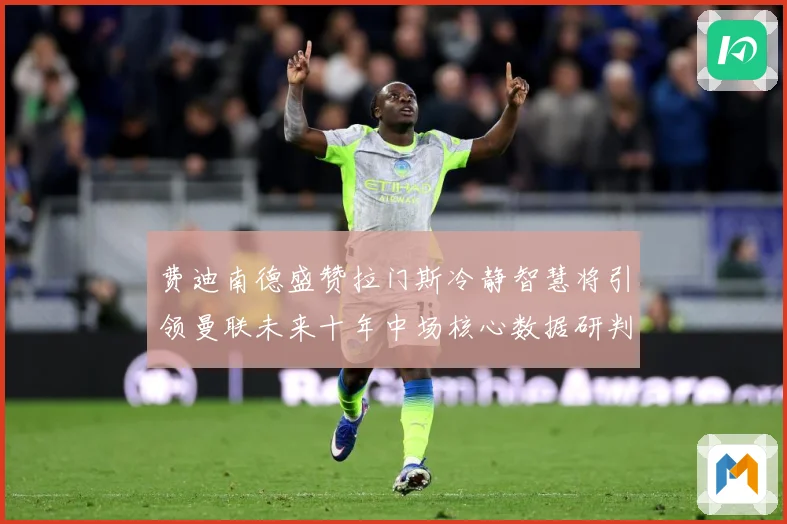 费迪南德盛赞拉门斯冷静智慧将引领曼联未来十年中场核心数据研判：最新赛事动态与深度分析
