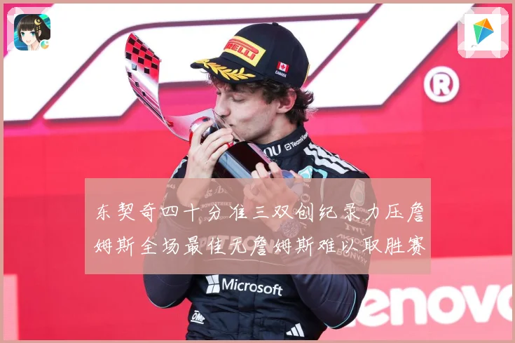 东契奇四十分准三双创纪录力压詹姆斯全场最佳无詹姆斯难以取胜赛场复盘：最新赛事动态与深度分析