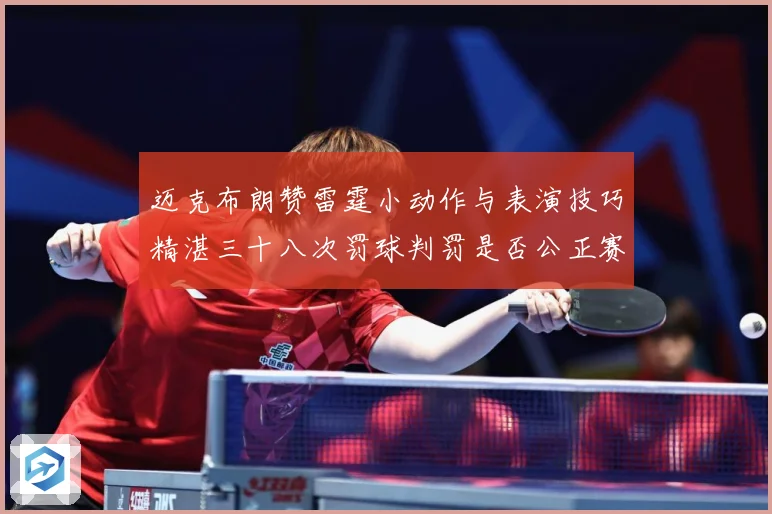 迈克布朗赞雷霆小动作与表演技巧精湛三十八次罚球判罚是否公正赛场复盘：最新赛事动态与深度分析