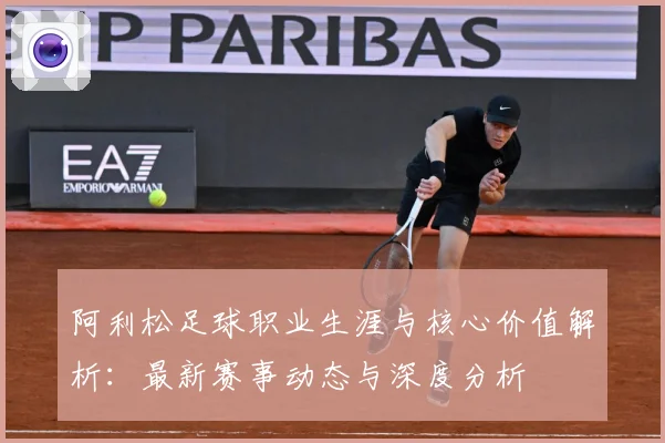 阿利松足球职业生涯与核心价值解析：最新赛事动态与深度分析