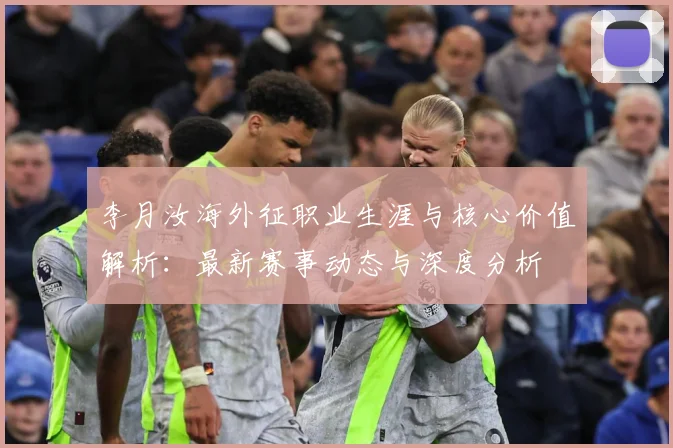 李月汝海外征职业生涯与核心价值解析：最新赛事动态与深度分析