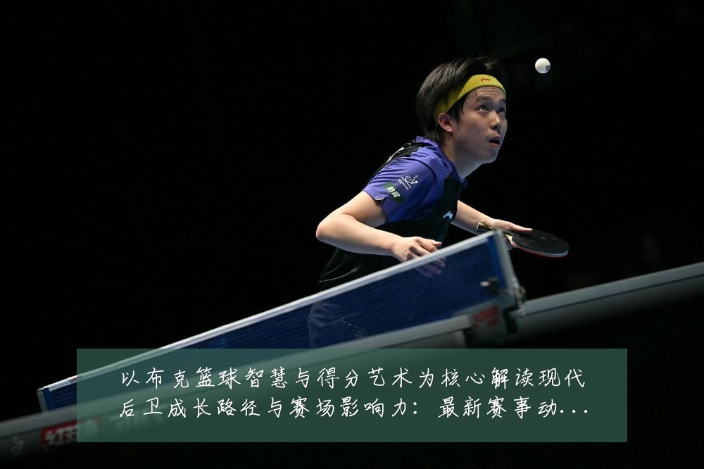 以布克篮球智慧与得分艺术为核心解读现代后卫成长路径与赛场影响力:最新赛事动态与深度分析
