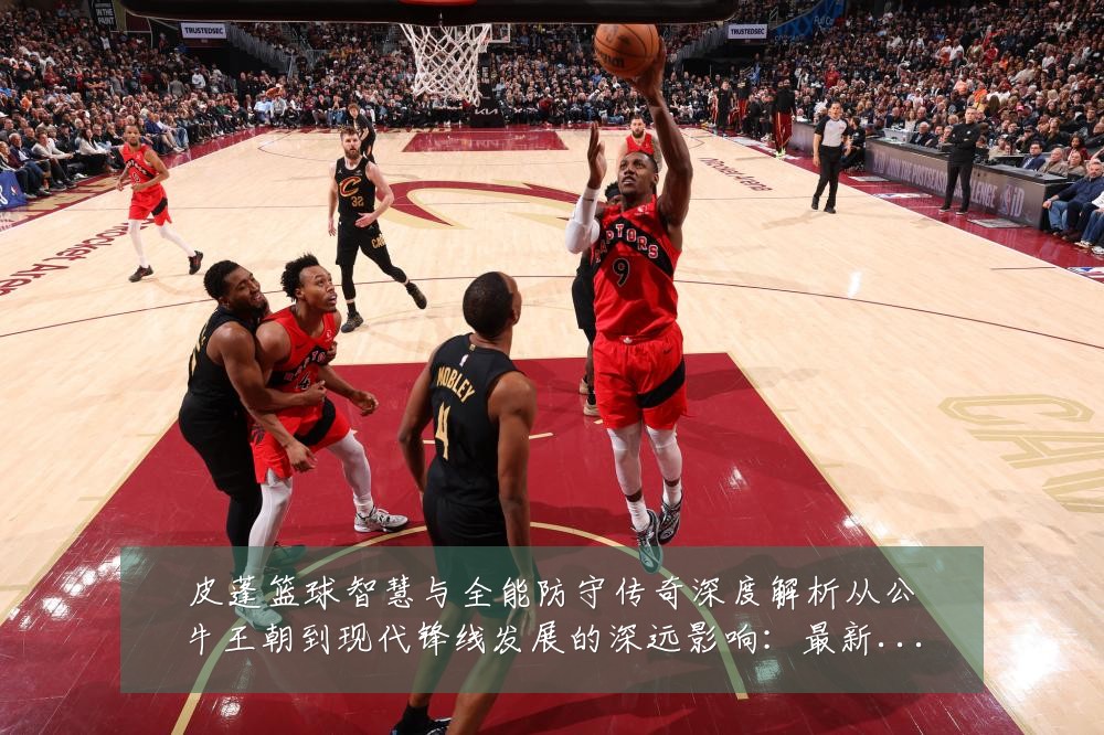 皮蓬篮球智慧与全能防守传奇深度解析从公牛王朝到现代锋线发展的深远影响：最新赛事动态与深度分析