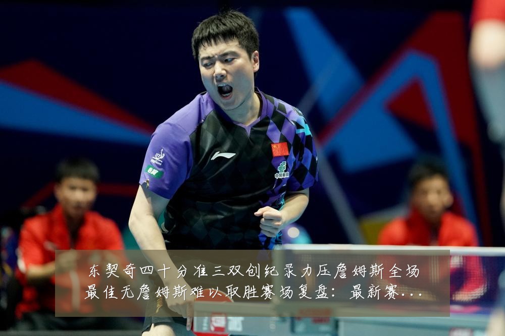 东契奇四十分准三双创纪录力压詹姆斯全场最佳无詹姆斯难以取胜赛场复盘:最新赛事动态与深度分析