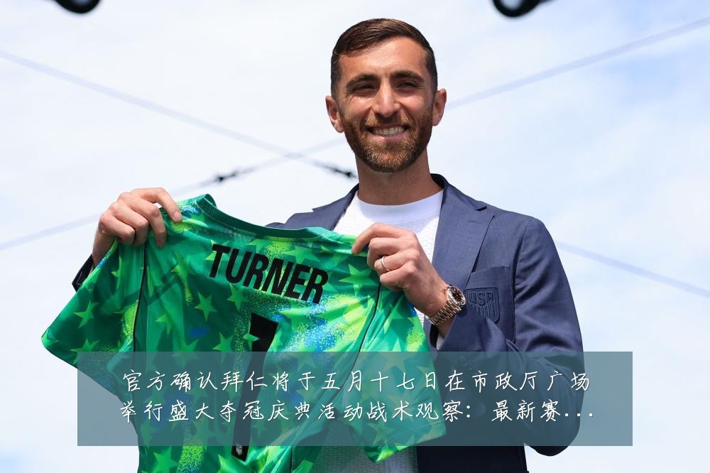 官方确认拜仁将于五月十七日在市政厅广场举行盛大夺冠庆典活动战术观察:最新赛事动态与深度分析