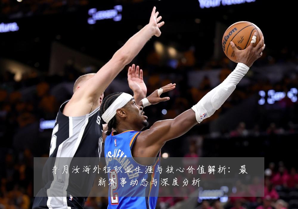李月汝海外征职业生涯与核心价值解析:最新赛事动态与深度分析