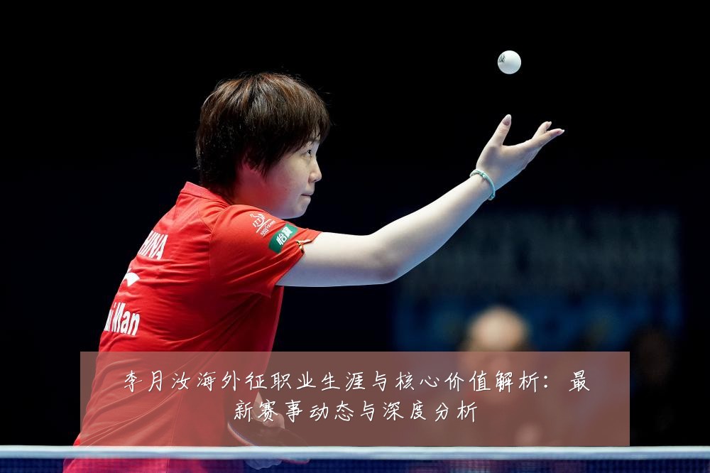 李月汝海外征职业生涯与核心价值解析:最新赛事动态与深度分析