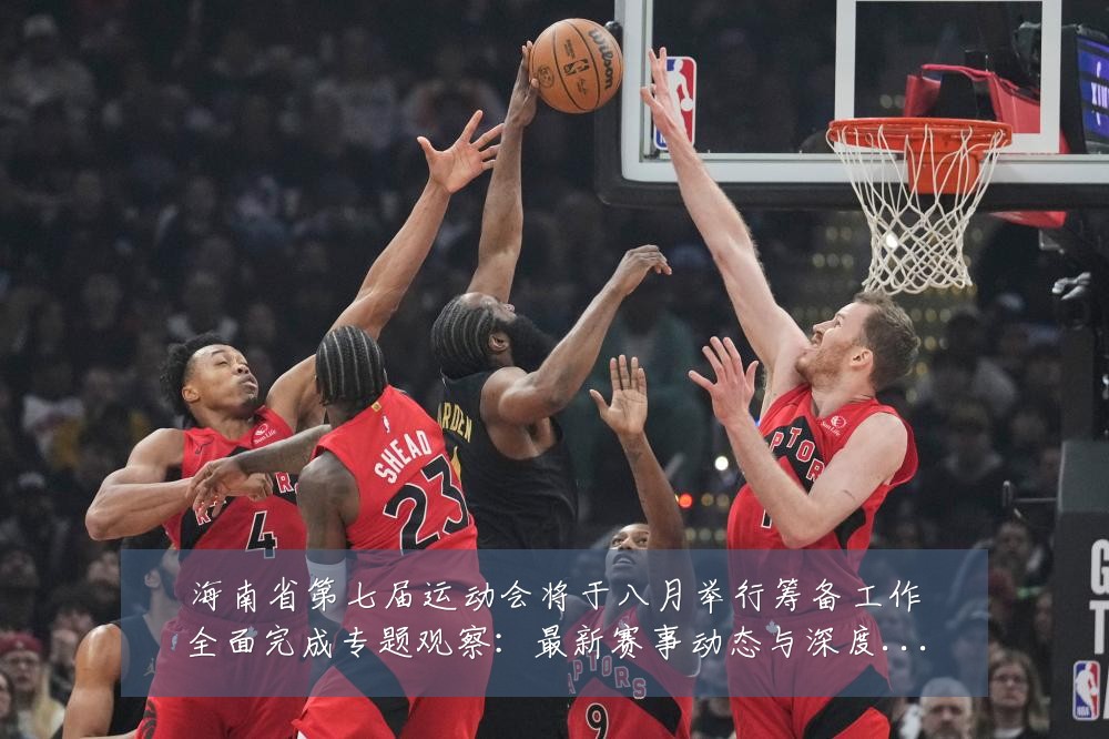 海南省第七届运动会将于八月举行筹备工作全面完成专题观察:最新赛事动态与深度分析