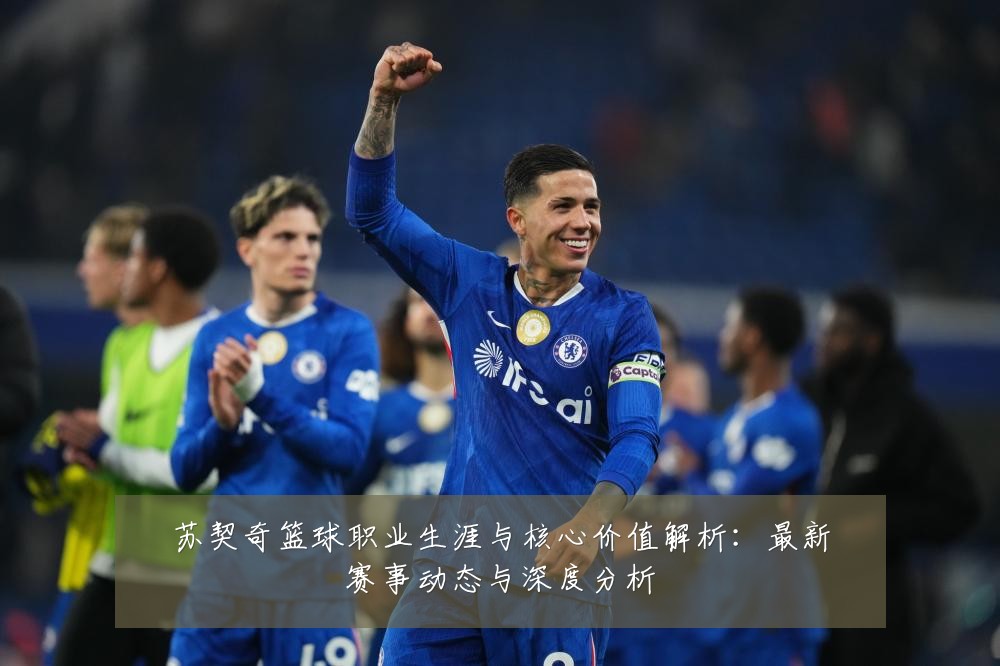 苏契奇篮球职业生涯与核心价值解析:最新赛事动态与深度分析