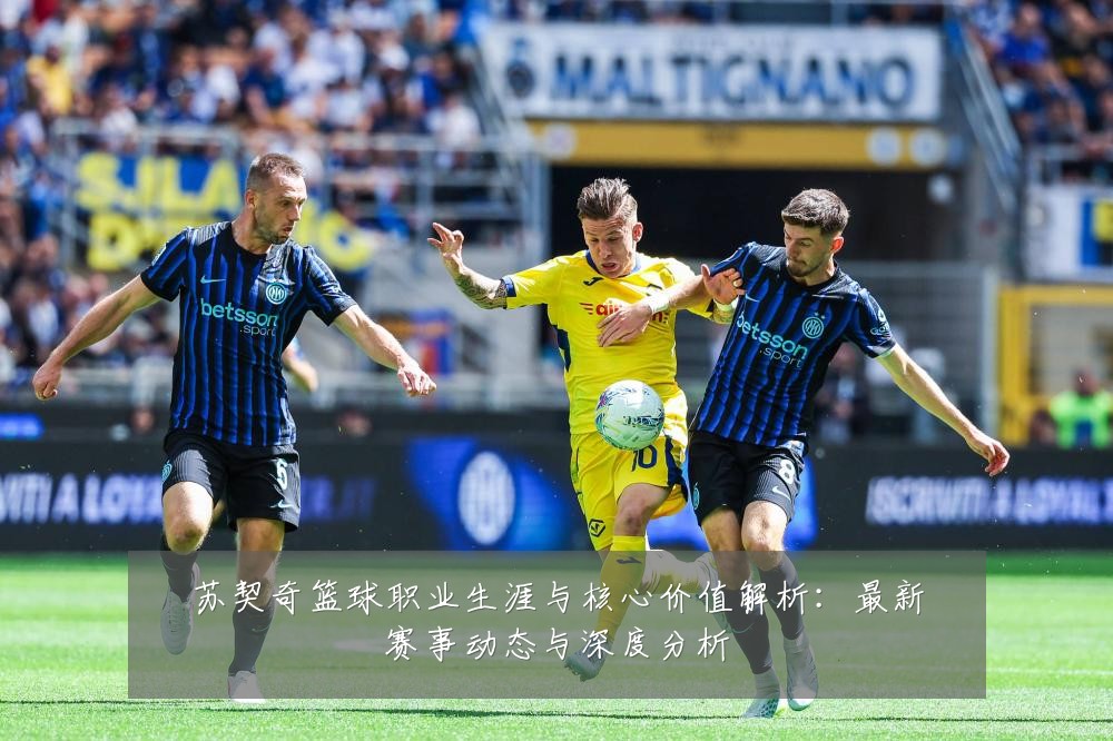 苏契奇篮球职业生涯与核心价值解析:最新赛事动态与深度分析