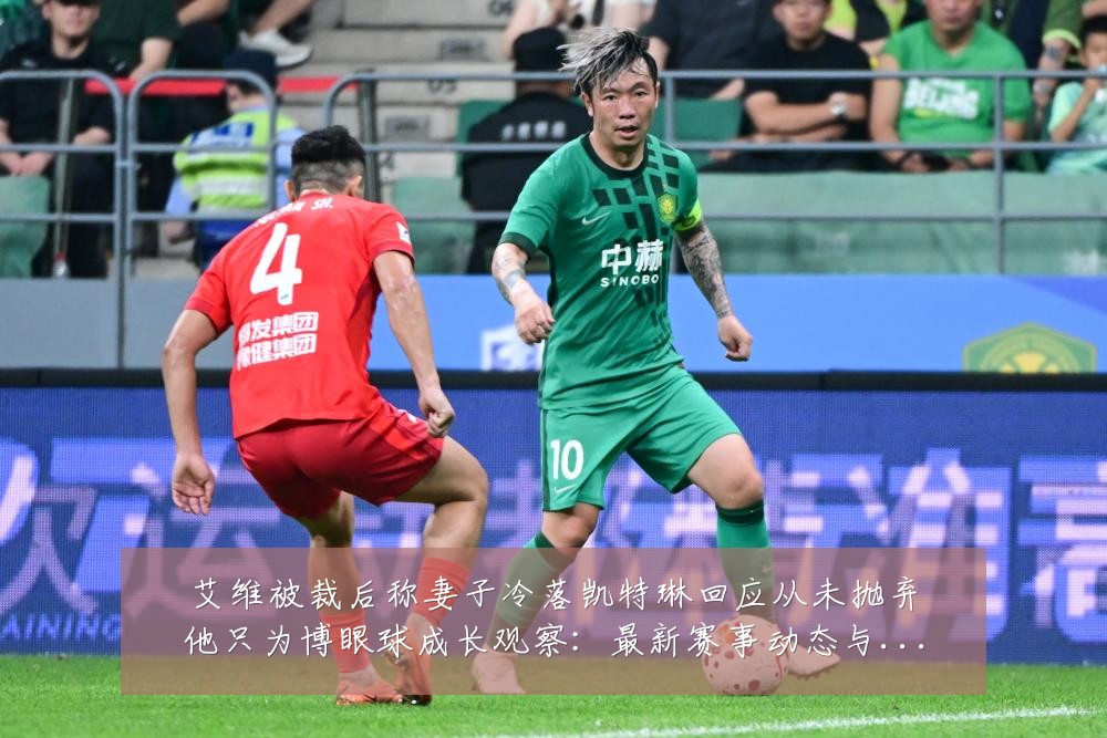 艾维被裁后称妻子冷落凯特琳回应从未抛弃他只为博眼球成长观察:最新赛事动态与深度分析